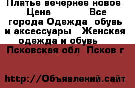 Платье вечернее новое › Цена ­ 3 000 - Все города Одежда, обувь и аксессуары » Женская одежда и обувь   . Псковская обл.,Псков г.